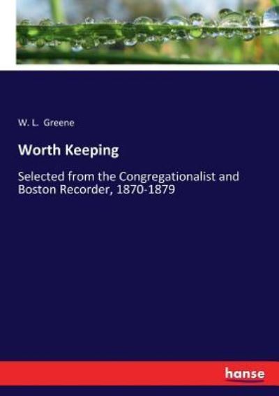 Cover for W L Greene · Worth Keeping: Selected from the Congregationalist and Boston Recorder, 1870-1879 (Paperback Book) (2017)