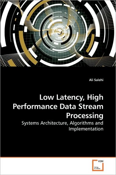 Cover for Ali Salehi · Low Latency, High Performance Data Stream Processing: Systems Architecture, Algorithms and Implementation (Paperback Book) (2010)