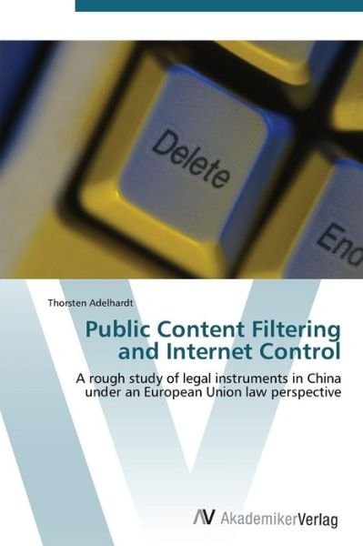 Cover for Thorsten Adelhardt · Public Content Filtering and Internet Control: a Rough Study of Legal Instruments in China Under an European Union Law Perspective (Taschenbuch) (2011)