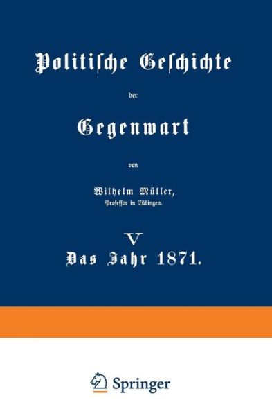 Cover for Wilhelm Muller · Politische Geschichte Der Gegenwart: V Das Jahr 1871 (Paperback Book) [Softcover Reprint of the Original 1st 1872 edition] (1901)