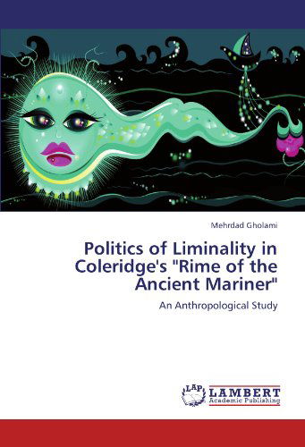 Cover for Mehrdad Gholami · Politics of Liminality in Coleridge's &quot;Rime of the Ancient Mariner&quot;: an Anthropological Study (Paperback Book) (2012)