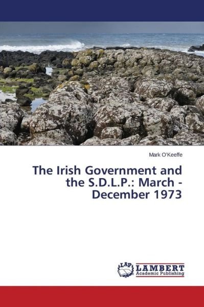 The Irish Government and the S.d.l.p.: March - December 1973 - O'keeffe Mark - Kirjat - LAP Lambert Academic Publishing - 9783659532757 - keskiviikko 7. toukokuuta 2014