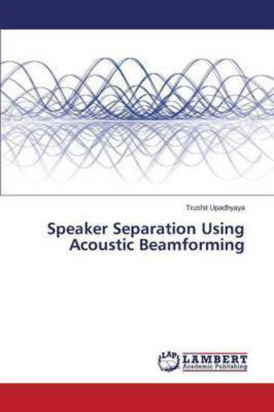 Speaker Separation Using Acoustic Beamforming - Upadhyaya Trushit - Bøger - LAP Lambert Academic Publishing - 9783659714757 - 22. maj 2015