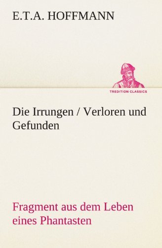 Cover for E.t.a. Hoffmann · Die Irrungen / Verloren Und Gefunden: Fragment Aus Dem Leben Eines Phantasten (Tredition Classics) (German Edition) (Pocketbok) [German edition] (2012)