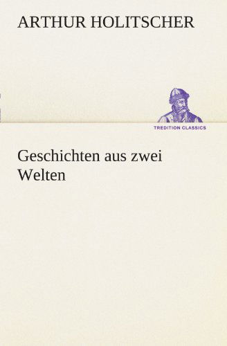 Geschichten Aus Zwei Welten (Tredition Classics) (German Edition) - Arthur Holitscher - Books - tredition - 9783847236757 - May 4, 2012