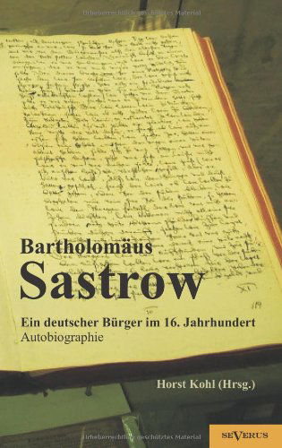 Der Stralsunder Bürgermeister Bartholomäus Sastrow - Ein Deutscher Bürger Im 16. Jahrhundert. Autobiographie - Horst (Hrsg.) Kohl - Książki - SEVERUS Verlag - 9783863472757 - 30 sierpnia 2012