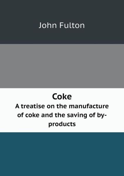 Cover for John Fulton · Coke a Treatise on the Manufacture of Coke and the Saving of By-products (Paperback Book) (2013)