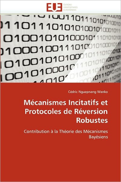 Cover for Cédric Nguepnang Wanko · Mécanismes Incitatifs et Protocoles De Réversion Robustes: Contribution À La Théorie Des Mécanismes Bayésiens (Paperback Book) [French edition] (2018)