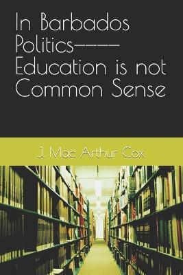 Cover for J Mac Arthur Cox · In Barbados Politics----Education is not Common Sense (Paperback Book) (2023)