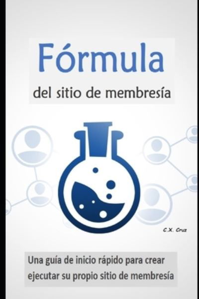 Cover for C X Cruz · Formula del sitio de membresia: Una guia de inicio rapido para crear y ejecutar su propio sitio de membresia (Paperback Bog) (2021)