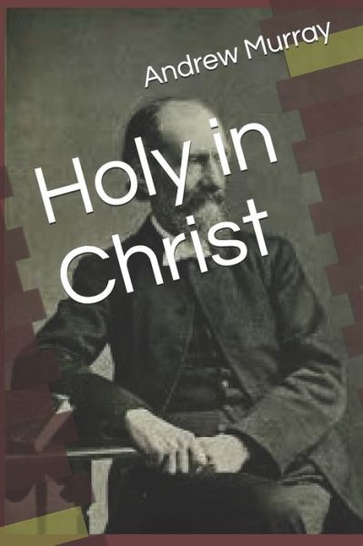 Holy in Christ - Andrew Murray - Książki - Independently Published - 9798630379757 - 25 marca 2020