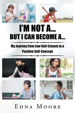 I'm Not A... But I Can Become A...: My Journey from Low Self-Esteem to a Positive Self-Concept - Edna Moore - Books - Fulton Books - 9798885052757 - August 18, 2022
