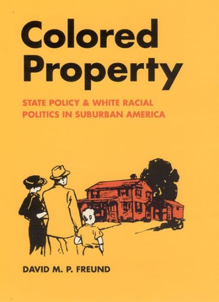 Cover for Freund, David M. P. (University of Maryland, USA) · Colored Property: State Policy and White Racial Politics in Suburban America - Historical Studies of Urban America (Hardcover Book) (2007)