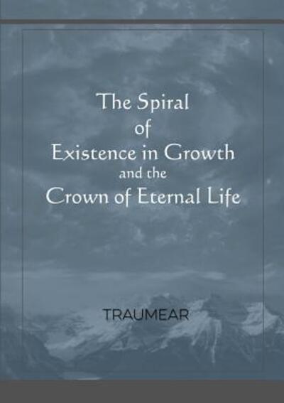 The Spiral of Existence in Growth and the Crown of Eternal Life - Traumear - Książki - Lulu.com - 9780244785758 - 27 maja 2019