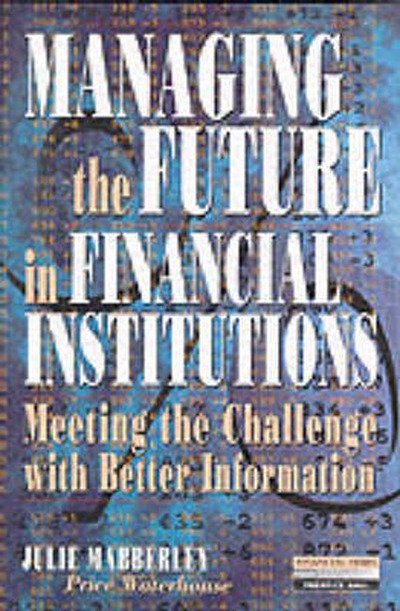 Cover for Julie. Mabberley · Managing the Future in Financial Institutions: Meeting the Challenge with Better Information - Financial Times Series (Paperback Book) (1996)