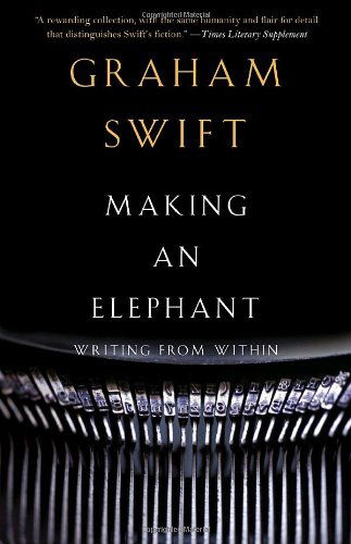 Making an Elephant: Writing from Within (Vintage International) - Graham Swift - Kirjat - Vintage - 9780307455758 - tiistai 4. toukokuuta 2010