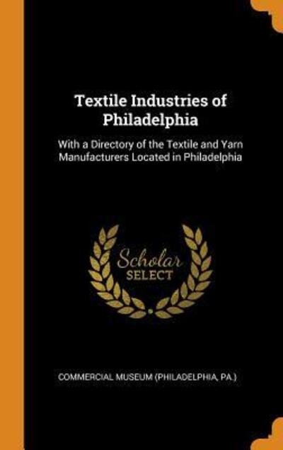Cover for Pa ) Commercial Museum (Philadelphia · Textile Industries of Philadelphia With a Directory of the Textile and Yarn Manufacturers Located in Philadelphia (Hardcover Book) (2018)
