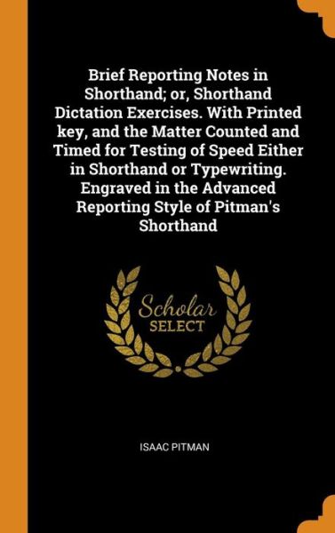 Cover for Isaac Pitman · Brief Reporting Notes in Shorthand; Or, Shorthand Dictation Exercises. with Printed Key, and the Matter Counted and Timed for Testing of Speed Either in Shorthand or Typewriting. Engraved in the Advanced Reporting Style of Pitman's Shorthand (Hardcover Book) (2018)