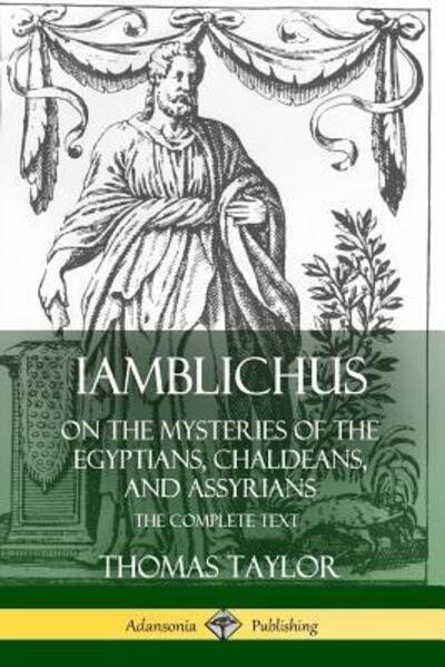 Iamblichus on the Mysteries of the Egyptians, Chaldeans, and Assyrians: The Complete Text - Thomas Taylor - Libros - Lulu.com - 9780359737758 - 19 de junio de 2019
