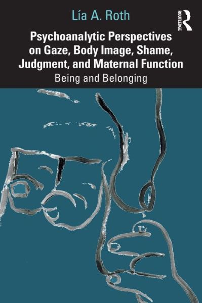 Cover for Lia A. Roth · Psychoanalytic Perspectives on Gaze, Body Image, Shame, Judgment and Maternal Function: Being and Belonging (Paperback Book) (2020)