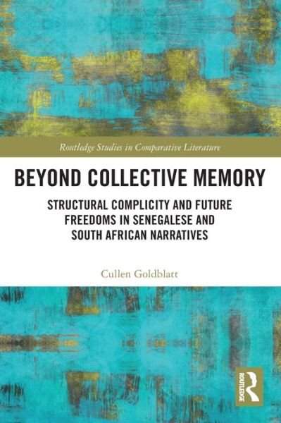 Cover for Cullen Goldblatt · Beyond Collective Memory: Structural Complicity and Future Freedoms in Senegalese and South African Narratives - Routledge Studies in Comparative Literature (Taschenbuch) (2022)
