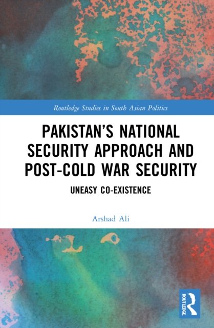 Cover for Arshad Ali · Pakistan’s National Security Approach and Post-Cold War Security: Uneasy Co-existence - Routledge Studies in South Asian Politics (Paperback Book) (2022)