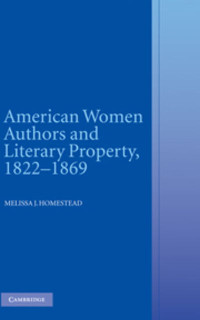 Cover for Homestead, Melissa J. (University of Nebraska, Lincoln) · American Women Authors and Literary Property, 1822–1869 (Paperback Book) (2010)