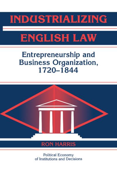 Cover for Harris, Ron (Tel-Aviv University) · Industrializing English Law: Entrepreneurship and Business Organization, 1720–1844 - Political Economy of Institutions and Decisions (Hardcover Book) (2000)