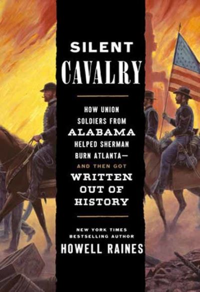 Cover for Howell Raines · Silent Cavalry: How Union Soldiers from Alabama Helped Sherman Burn Atlanta--and Then Got Written Out of History (Hardcover Book) (2023)