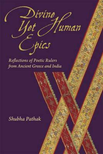 Cover for Shubha Pathak · Divine Yet Human Epics: Reflections of Poetic Rulers from Ancient Greece and India - Hellenic Studies Series (Pocketbok) (2014)