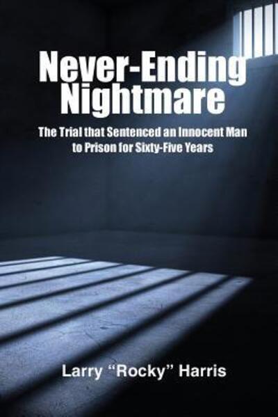 Cover for Larry &quot;Rocky&quot; Harris · Never-Ending Nightmare : The Trial that Sentenced an Innocent Man to Prison for Sixty-Five Years (Paperback Book) (2018)