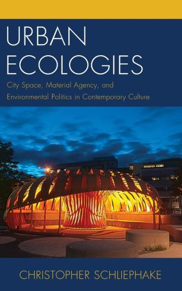Cover for Christopher Schliephake · Urban Ecologies: City Space, Material Agency, and Environmental Politics in Contemporary Culture - Ecocritical Theory and Practice (Hardcover Book) (2014)