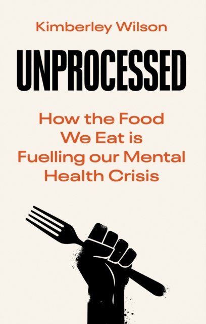 Unprocessed: How the Food We Eat Is Fuelling Our Mental Health Crisis - Kimberley Wilson - Bøger - Ebury Publishing - 9780753559758 - 1. juni 2023