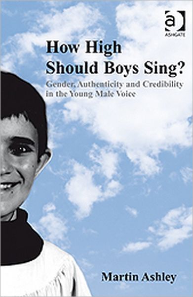 How High Should Boys Sing?: Gender, Authenticity and Credibility in the Young Male Voice - Martin Ashley - Books - Taylor & Francis Ltd - 9780754664758 - September 21, 2009