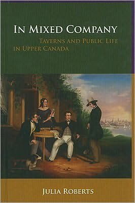 In Mixed Company: Taverns and Public Life in Upper Canada - Julia Roberts - Books - University of British Columbia Press - 9780774815758 - January 19, 2009