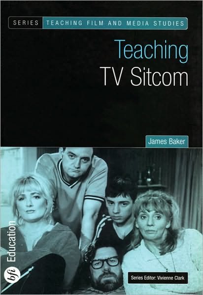 Teaching TV Sitcom - Teaching Film and Media Studies - James Baker - Kirjat - Bloomsbury Publishing PLC - 9780851709758 - torstai 26. kesäkuuta 2003