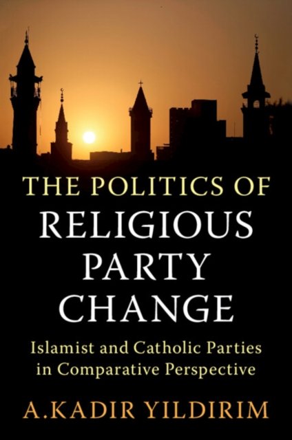 Cover for Yildirim, A. Kadir (Rice University, Houston) · The Politics of Religious Party Change: Islamist and Catholic Parties in Comparative Perspective - Cambridge Studies in Social Theory, Religion and Politics (Paperback Book) (2024)