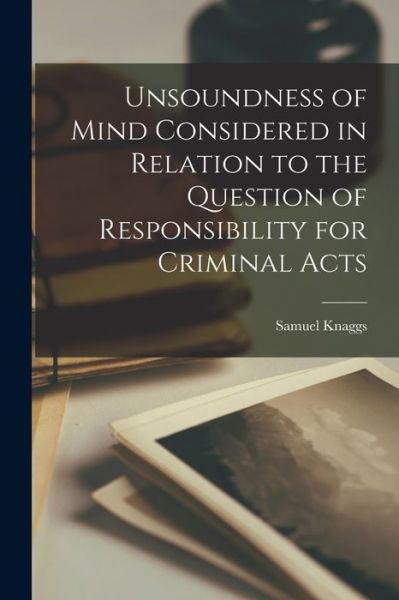 Cover for Samuel 1829-1911 Knaggs · Unsoundness of Mind Considered in Relation to the Question of Responsibility for Criminal Acts [electronic Resource] (Taschenbuch) (2021)