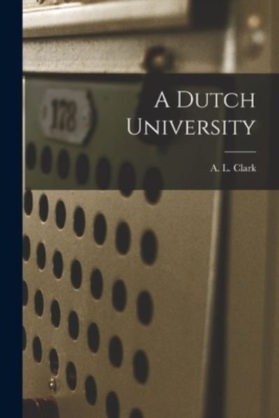 Cover for A L (Arthur Lewis) 1873-1956 Clark · A Dutch University [microform] (Pocketbok) (2021)