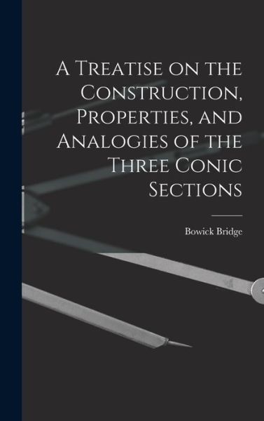 Cover for Bowick Bridge · Treatise on the Construction, Properties, and Analogies of the Three Conic Sections (Book) (2022)