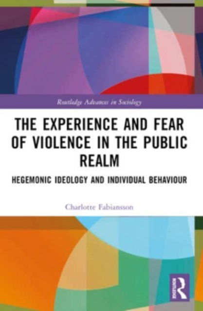 Charlotte Fabiansson · The Experience and Fear of Violence in the Public Realm: Hegemonic Ideology and Individual Behaviour - Routledge Advances in Sociology (Paperback Book) (2024)