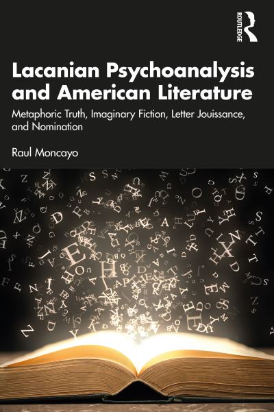 Cover for Raul Moncayo · Lacanian Psychoanalysis and American Literature: Metaphoric Truth, Imaginary Fiction, Letter Jouissance, and Nomination (Paperback Book) (2023)