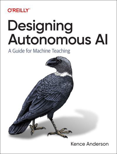 Designing Autonomous AI: A Guide for Machine Teaching - Kence Anderson - Livros - O'Reilly Media - 9781098110758 - 24 de junho de 2022