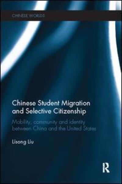 Cover for Lisong Liu · Chinese Student Migration and Selective Citizenship: Mobility, Community and Identity Between China and the United States - Chinese Worlds (Paperback Book) (2017)