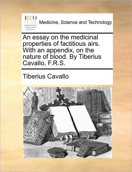 Cover for Tiberius Cavallo · An Essay on the Medicinal Properties of Factitious Airs. with an Appendix, on the Nature of Blood. by Tiberius Cavallo, F.r.s. (Paperback Book) (2010)