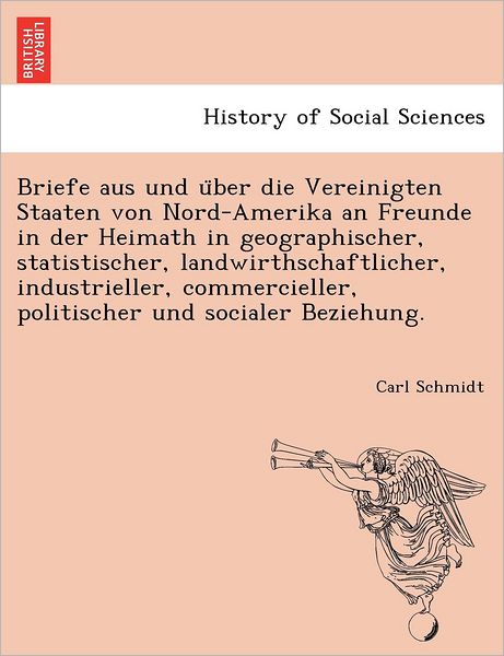 Cover for Carl Schmidt · Briefe Aus Und U Ber Die Vereinigten Staaten Von Nord-amerika an Freunde in Der Heimath in Geographischer, Statistischer, Landwirthschaftlicher, Indus (Pocketbok) (2011)