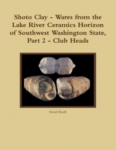 Cover for David Heath · Shoto Clay - Wares from the Lake River Ceramics Horizon of Southwest Washington State, Part 2 - Club Heads (Book) (2011)