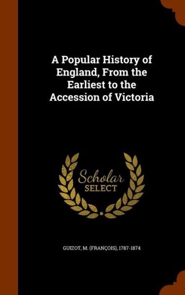 A Popular History of England, from the Earliest to the Accession of Victoria - M 1787-1874 Guizot - Böcker - Arkose Press - 9781343490758 - 25 september 2015