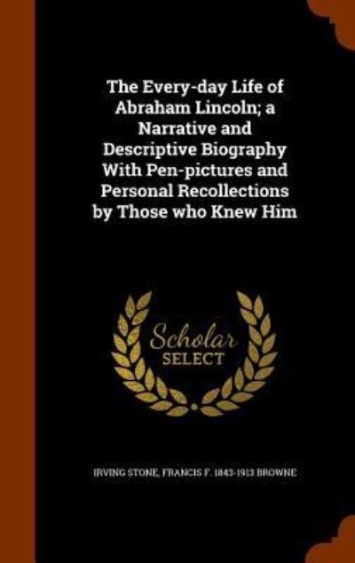 Cover for Irving Stone · The Every-Day Life of Abraham Lincoln; A Narrative and Descriptive Biography with Pen-Pictures and Personal Recollections by Those Who Knew Him (Hardcover Book) (2015)