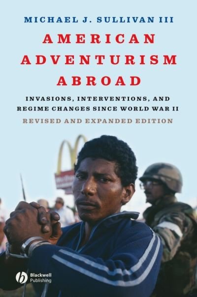 American Adventurism Abroad: Invasions, Interventions, and Regime Changes Since World War II - Sullivan, Michael J., III (Drexel University) - Books - John Wiley and Sons Ltd - 9781405170758 - October 31, 2007